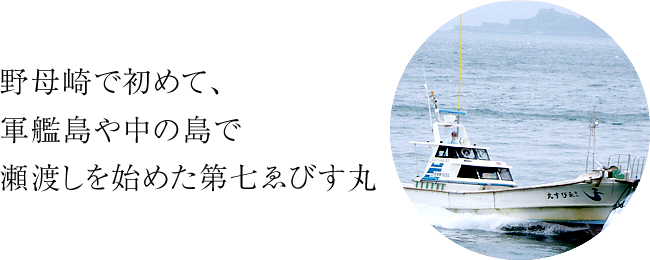 野母崎で初めて、軍艦島や中の島で瀬渡しを始めた第七ゑびす丸